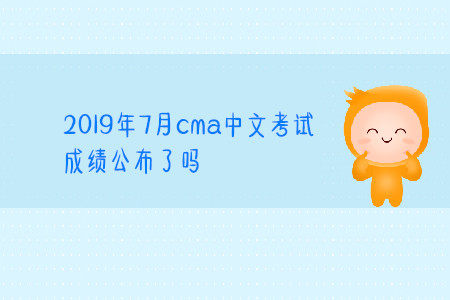 2019年7月cma中文考試成績(jī)公布了嗎