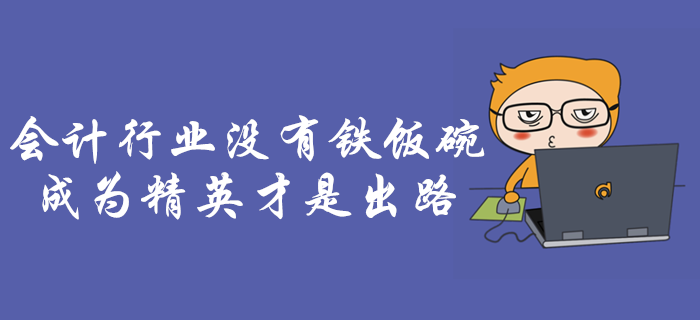 會(huì)計(jì)行業(yè)沒(méi)有鐵飯碗！成為行業(yè)精英是會(huì)計(jì)人唯一出路！
