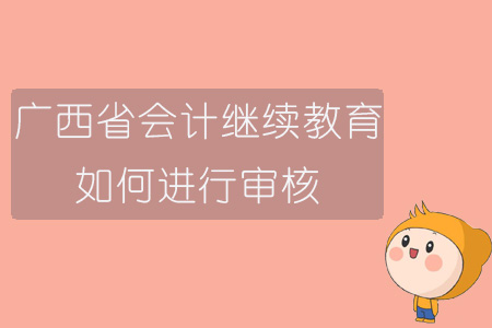 2019年廣西省會計繼續(xù)教育如何進(jìn)行審核？