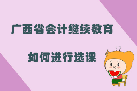 2019年廣西省會計繼續(xù)教育如何進行選課？