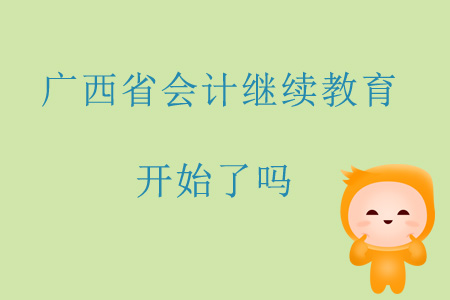 2019年廣西省會計繼續(xù)教育開始了嗎？