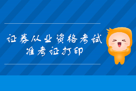 證券從業(yè)資格考試準(zhǔn)考證打印流程及打印時間是什么時候？