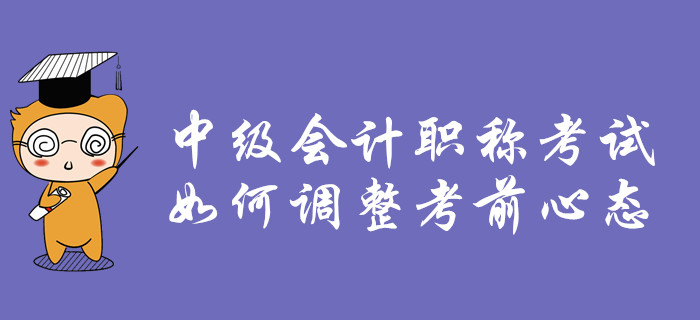 2019年中級(jí)會(huì)計(jì)職稱考試，如何調(diào)整考前心態(tài)？