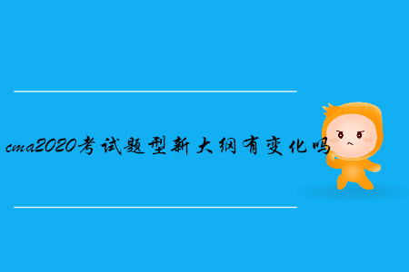 cma2020考試題型新大綱有變化嗎