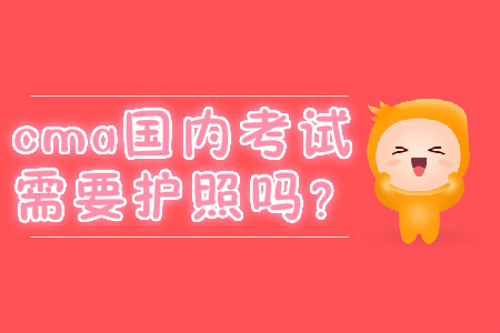 cma國內(nèi)考試需要護(hù)照嗎？