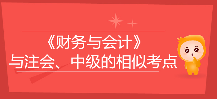 稅務(wù)師《財務(wù)與會計》與注會、中級會計的相似考點對比