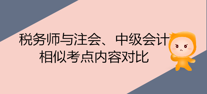 注會(huì)700x320-19_副本稅務(wù)師考試與注會(huì)、中級(jí)會(huì)計(jì)的相似考點(diǎn)內(nèi)容對(duì)比