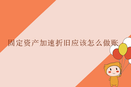 固定資產(chǎn)加速折舊應(yīng)該怎么做賬？