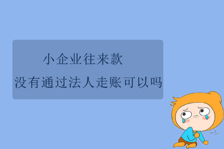 小企業(yè)往來(lái)款沒(méi)有通過(guò)法人走賬可以嗎？