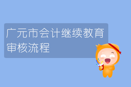 2019年四川省廣元市會(huì)計(jì)繼續(xù)教育怎樣進(jìn)行審核？