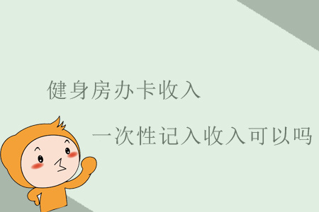 健身房辦卡收入一次性記入收入可以嗎？