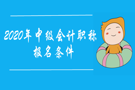 2020年中級(jí)會(huì)計(jì)職稱報(bào)名條件是什么？