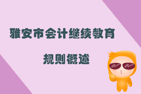 2019年四川省雅安市會計繼續(xù)教育規(guī)則概述