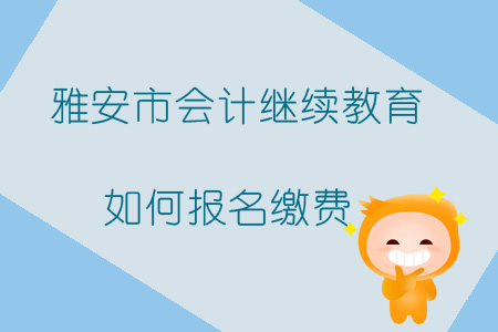 2019年四川省雅安市會計繼續(xù)教育如何報名繳費？
