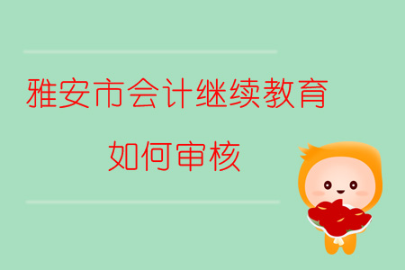2019年四川省雅安市會(huì)計(jì)繼續(xù)教育如何審核？