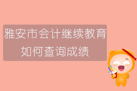 2019年四川省雅安市會計繼續(xù)教育如何查詢成績？