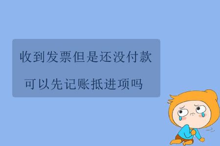 收到發(fā)票但是還沒付款，可以先記賬抵進(jìn)項嗎？