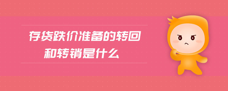 存貨跌價準備的轉(zhuǎn)回和轉(zhuǎn)銷是什么