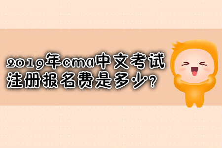 2019年cma中文考試注冊報名費是多少？