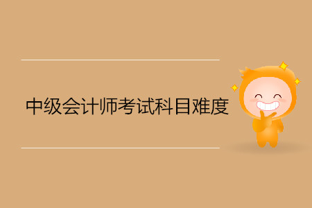 中級會計考試科目難度是什么樣的？