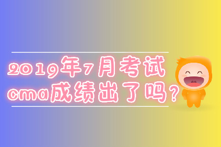 2019年7月考試cma成績(jī)出了嗎？