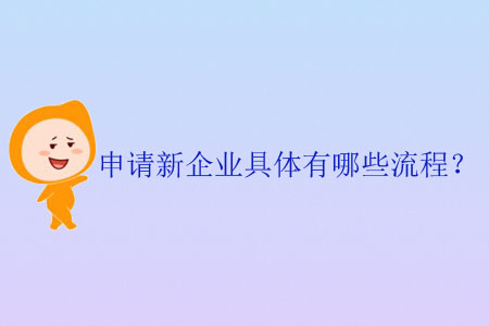 申請(qǐng)新企業(yè)具體有哪些流程？