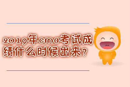 2019年cma考試成績(jī)什么時(shí)候出來？