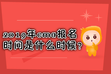 2019年cma報(bào)名時(shí)間是什么時(shí)候？