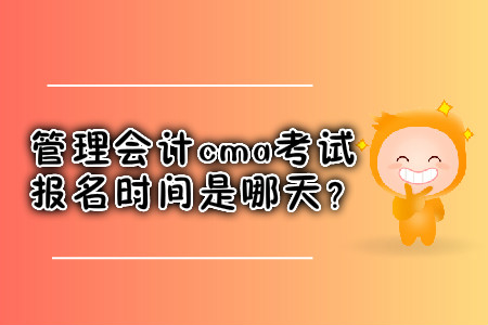管理會計cma考試報名時間是哪天？