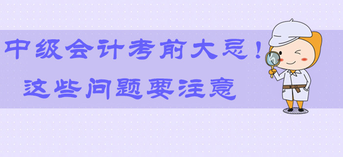 2019年中級會計考前大忌！最后9天這些問題要注意！