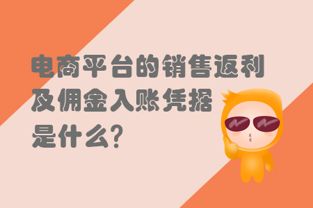 電商平臺的銷售返利及傭金入賬憑據(jù)是什么？