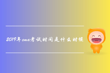 2019年cma考試時間是什么時候