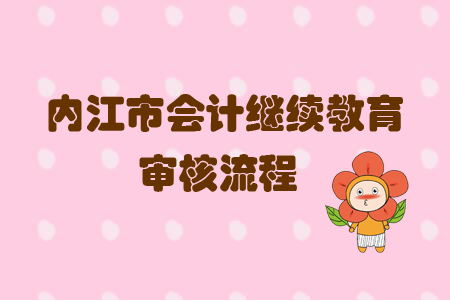2019年四川省內(nèi)江市會計繼續(xù)教育怎樣進行審核？