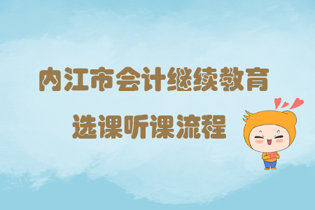 2019年四川省內江市會計繼續(xù)教育選課聽課流程