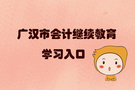 2019年四川省廣漢市會(huì)計(jì)繼續(xù)教育的學(xué)習(xí)入口在哪里？