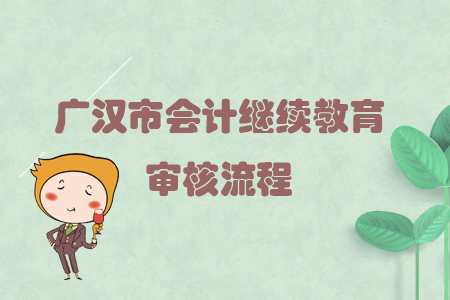 2019年四川省廣漢市會(huì)計(jì)繼續(xù)教育怎樣進(jìn)行審核？