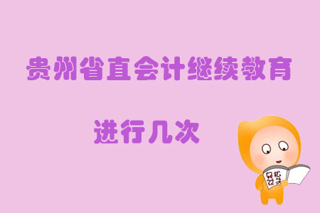 2019年貴州省直會計(jì)繼續(xù)教育進(jìn)行幾次？