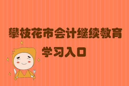 2019年四川省攀枝花市會(huì)計(jì)繼續(xù)教育的學(xué)習(xí)入口在哪里？