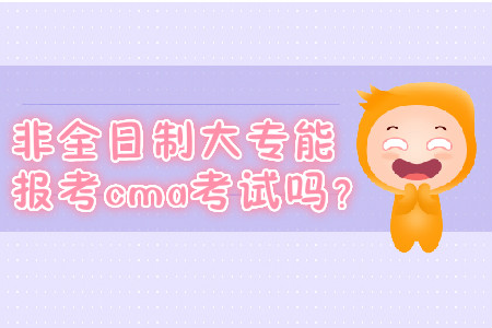 非全日制大專能報(bào)考cma考試嗎？