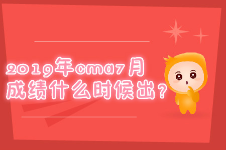 2019年cma7月成績(jī)什么時(shí)候出？