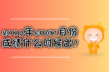 2019年cma7月份成績什么時候出？