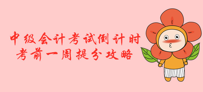 2019年中級(jí)會(huì)計(jì)考試倒計(jì)時(shí)！考前一周提分攻略！