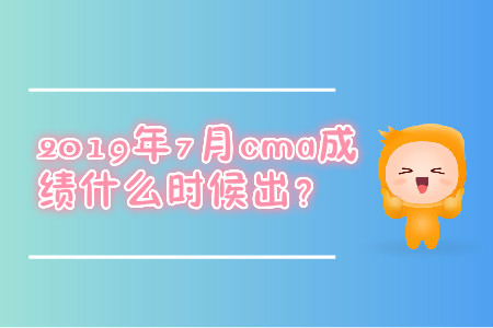 2019年7月cma成績什么時候出？