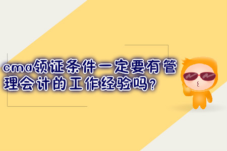 cma領(lǐng)證條件一定要有管理會計的工作經(jīng)驗嗎？