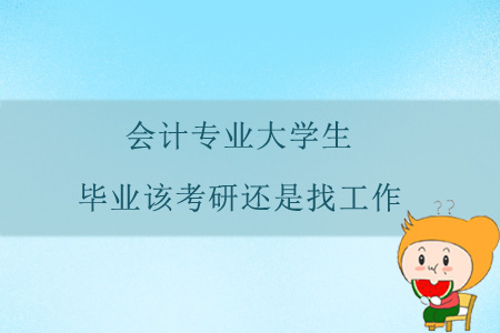 會(huì)計(jì)專業(yè)大學(xué)生，畢業(yè)該考研還是找工作？
