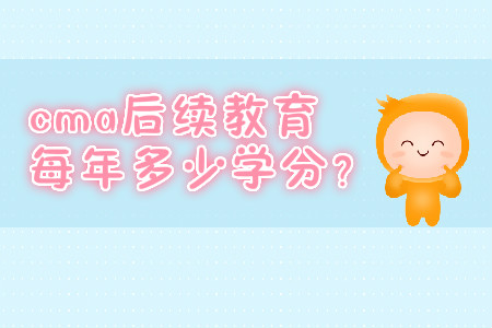 cma后續(xù)教育每年多少學分？