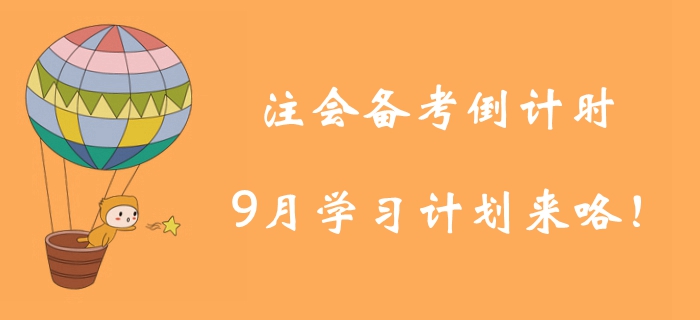 注冊(cè)會(huì)計(jì)師備考倒計(jì)時(shí)！9月學(xué)習(xí)計(jì)劃為你找好學(xué)習(xí)方向！