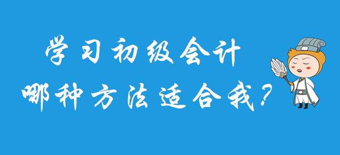 2020年初級(jí)會(huì)計(jì)怎么學(xué)？快來(lái)測(cè)試一下你適合哪種方法吧！