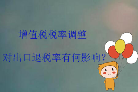 增值稅稅率調(diào)整，對出口退稅率有何影響？