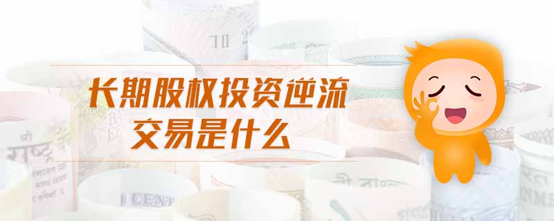 長期股權(quán)投資逆流交易是什么
